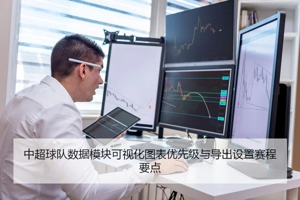 中超球队数据模块可视化图表优先级与导出设置赛程要点