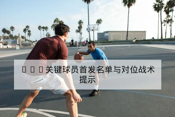 NBA季后赛关键回合赛后战术复盘