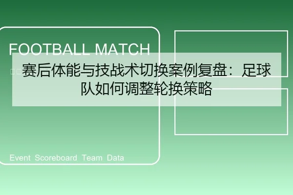 赛后体能与技战术切换案例复盘：足球队如何调整轮换策略